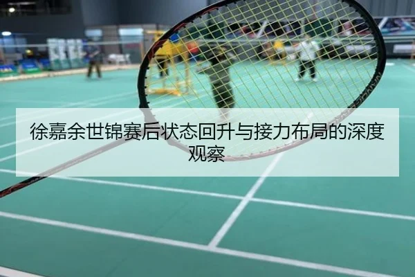 徐嘉余世锦赛后状态回升与接力布局的深度观察