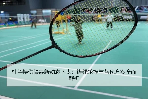 杜兰特伤缺最新动态下太阳锋线轮换与替代方案全面解析