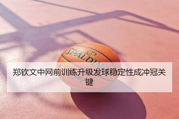郑钦文中网前训练升级发球稳定性成冲冠关键